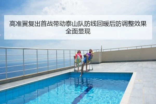 高准翼复出首战带动泰山队防线回暖后防调整效果全面显现